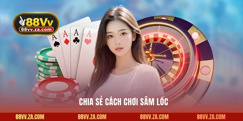 Chia sẻ cách chơi Sâm Lốc