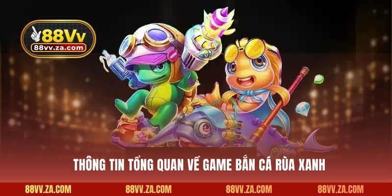 Thông tin tổng quan về game bắn cá rùa xanh
